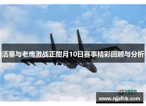 活塞与老鹰激战正酣月10日赛事精彩回顾与分析