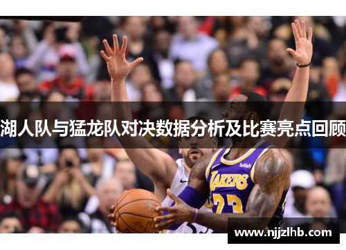 湖人队与猛龙队对决数据分析及比赛亮点回顾