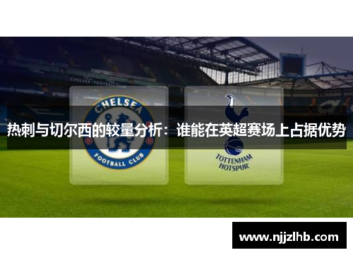 热刺与切尔西的较量分析：谁能在英超赛场上占据优势