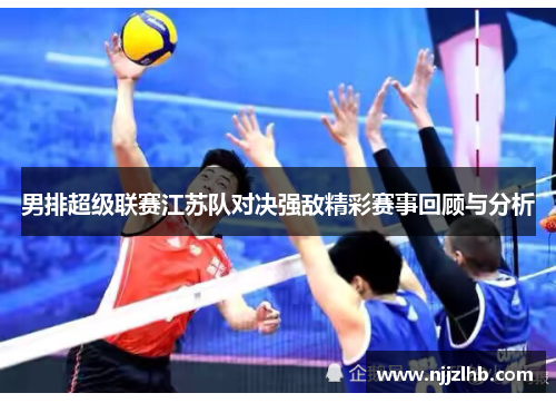 男排超级联赛江苏队对决强敌精彩赛事回顾与分析