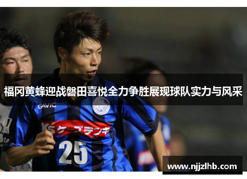 福冈黄蜂迎战磐田喜悦全力争胜展现球队实力与风采
